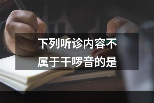 下列听诊内容不属于干啰音的是