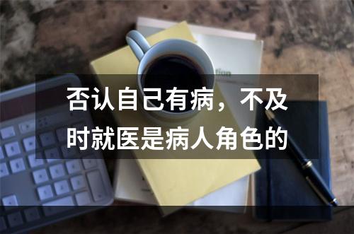 否认自己有病，不及时就医是病人角色的