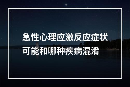 急性心理应激反应症状可能和哪种疾病混淆