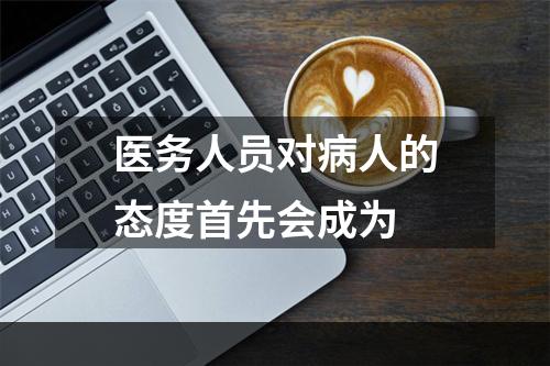 医务人员对病人的态度首先会成为