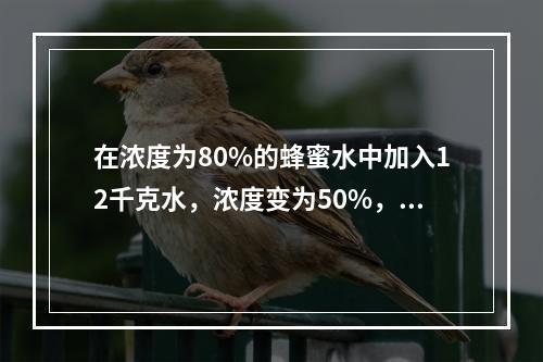 在浓度为80%的蜂蜜水中加入12千克水，浓度变为50%，再加