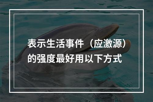 表示生活事件（应激源）的强度最好用以下方式