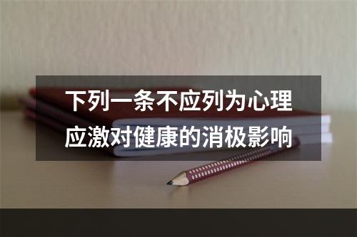 下列一条不应列为心理应激对健康的消极影响