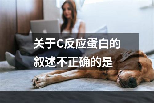 关于C反应蛋白的叙述不正确的是