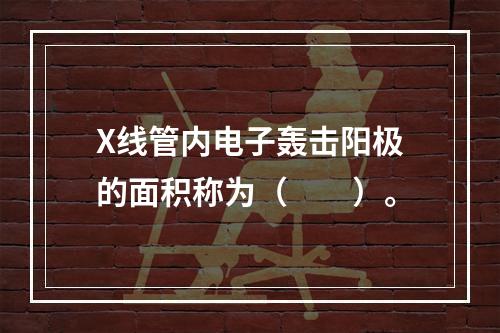 X线管内电子轰击阳极的面积称为（　　）。