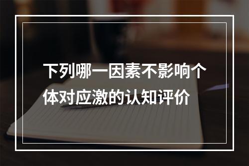 下列哪一因素不影响个体对应激的认知评价