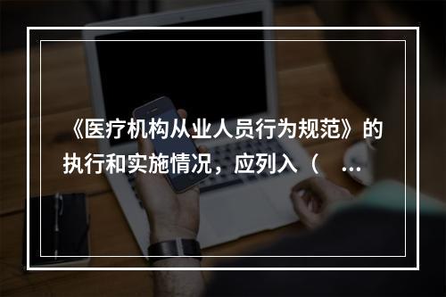 《医疗机构从业人员行为规范》的执行和实施情况，应列入（　　