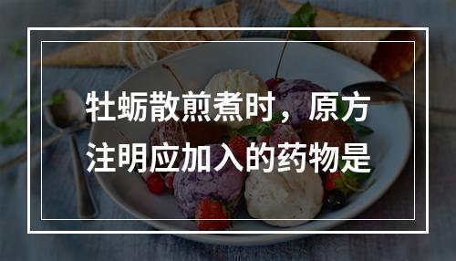 牡蛎散煎煮时，原方注明应加入的药物是