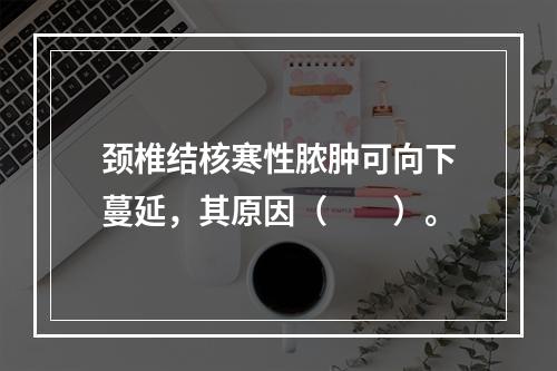 颈椎结核寒性脓肿可向下蔓延，其原因（　　）。