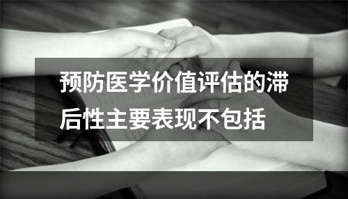 预防医学价值评估的滞后性主要表现不包括