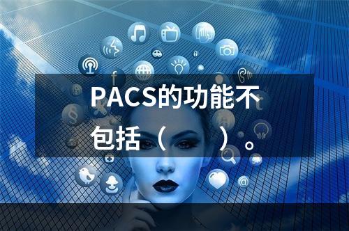 PACS的功能不包括（　　）。