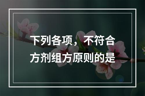 下列各项，不符合方剂组方原则的是