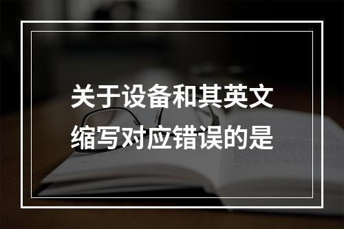 关于设备和其英文缩写对应错误的是