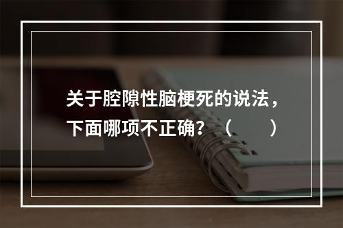 关于腔隙性脑梗死的说法，下面哪项不正确？（　　）