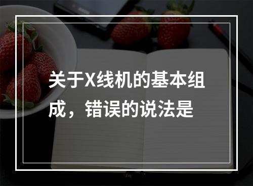 关于X线机的基本组成，错误的说法是