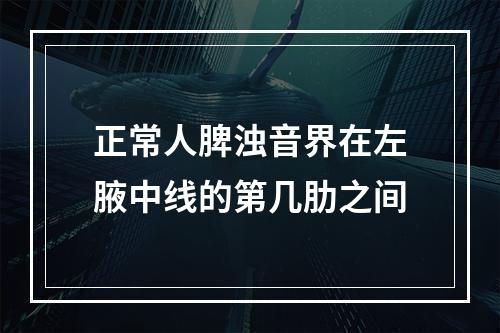 正常人脾浊音界在左腋中线的第几肋之间