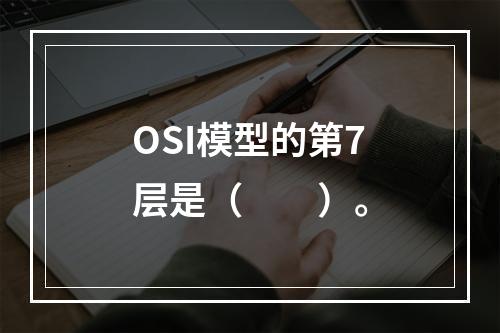 OSI模型的第7层是（　　）。