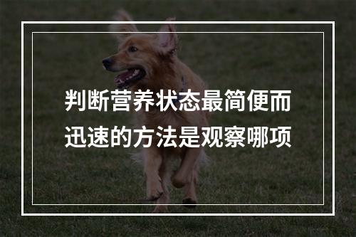 判断营养状态最简便而迅速的方法是观察哪项