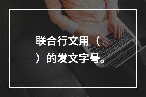 联合行文用（　　）的发文字号。