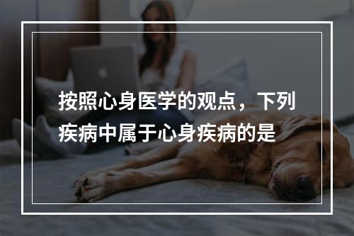 按照心身医学的观点，下列疾病中属于心身疾病的是