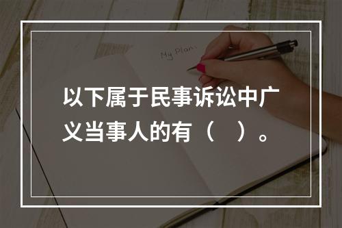 以下属于民事诉讼中广义当事人的有（　）。