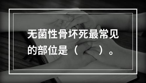 无菌性骨坏死最常见的部位是（　　）。