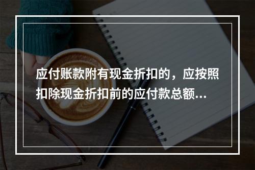 应付账款附有现金折扣的，应按照扣除现金折扣前的应付款总额入账