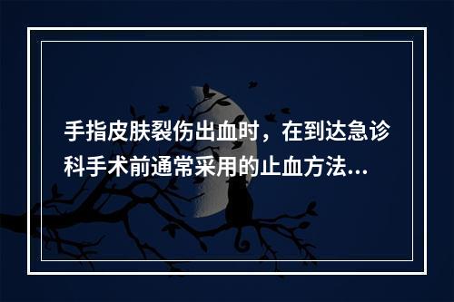 手指皮肤裂伤出血时，在到达急诊科手术前通常采用的止血方法是（