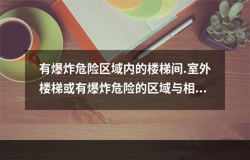 有爆炸危险区域内的楼梯间.室外楼梯或有爆炸危险的区域与相邻区