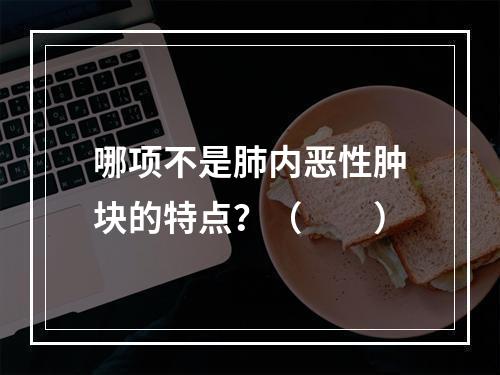 哪项不是肺内恶性肿块的特点？（　　）