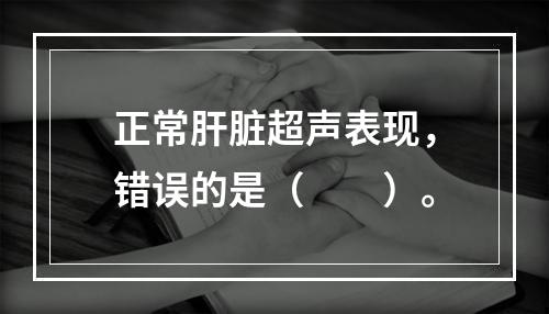 正常肝脏超声表现，错误的是（　　）。