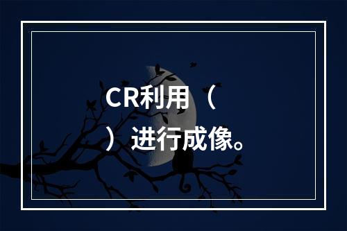 CR利用（　　）进行成像。