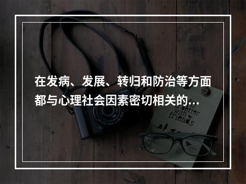 在发病、发展、转归和防治等方面都与心理社会因素密切相关的躯体