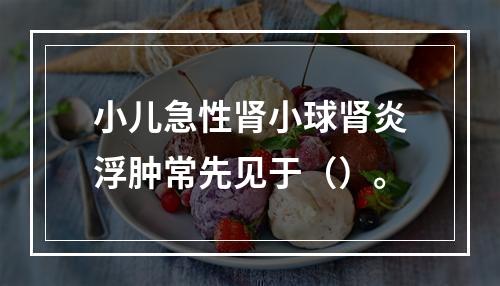 小儿急性肾小球肾炎浮肿常先见于（）。