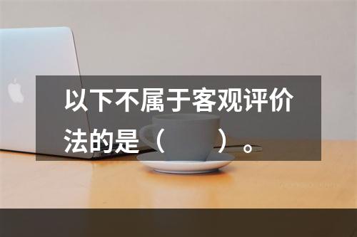 以下不属于客观评价法的是（　　）。