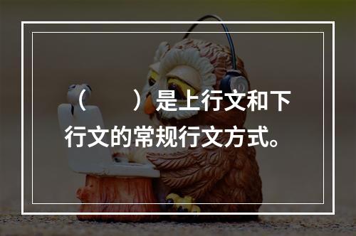 （　　）是上行文和下行文的常规行文方式。