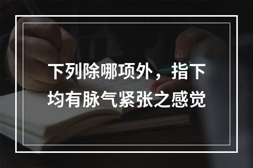 下列除哪项外，指下均有脉气紧张之感觉