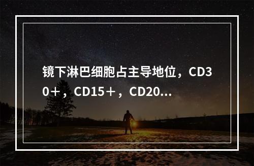 镜下淋巴细胞占主导地位，CD30＋，CD15＋，CD20＋/