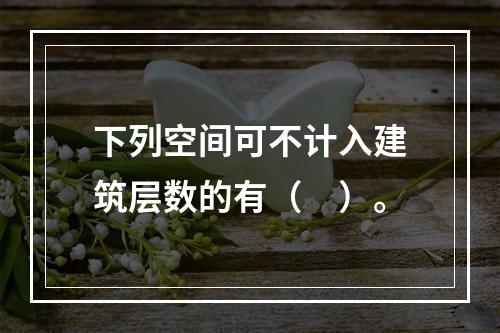 下列空间可不计入建筑层数的有（　）。