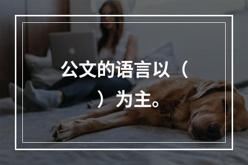 公文的语言以（　　）为主。