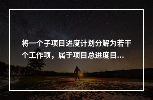 将一个子项目进度计划分解为若干个工作项，属于项目总进度目标论