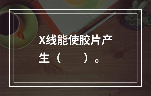 X线能使胶片产生（　　）。