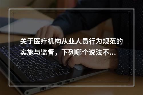 关于医疗机构从业人员行为规范的实施与监督，下列哪个说法不准确