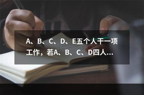 A、B、C、D、E五个人干一项工作，若A、B、C、D四人一起