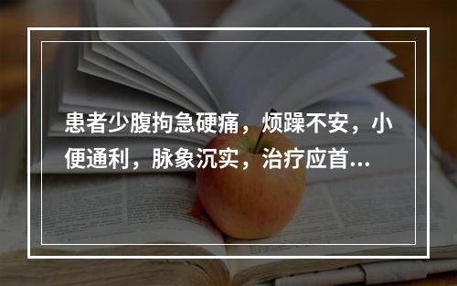 患者少腹拘急硬痛，烦躁不安，小便通利，脉象沉实，治疗应首选的