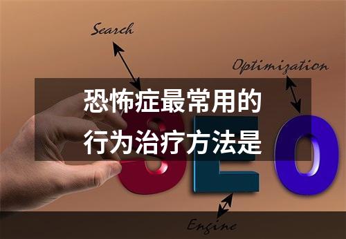 恐怖症最常用的行为治疗方法是