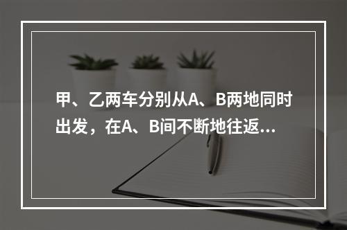 甲、乙两车分别从A、B两地同时出发，在A、B间不断地往返行驶