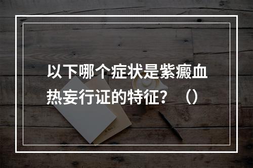 以下哪个症状是紫癜血热妄行证的特征？（）