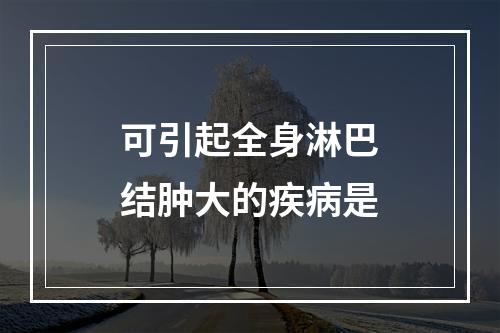 可引起全身淋巴结肿大的疾病是