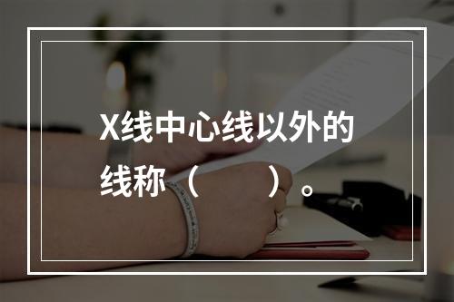 X线中心线以外的线称（　　）。